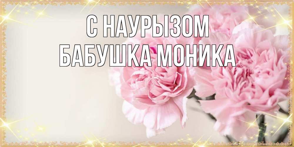 Открытка на каждый день с именем, Бабушка-Моника С наурызом открытка с розовыми цветами в рамочке с подписью праздник весны наурыз Прикольная открытка с пожеланием онлайн скачать бесплатно 