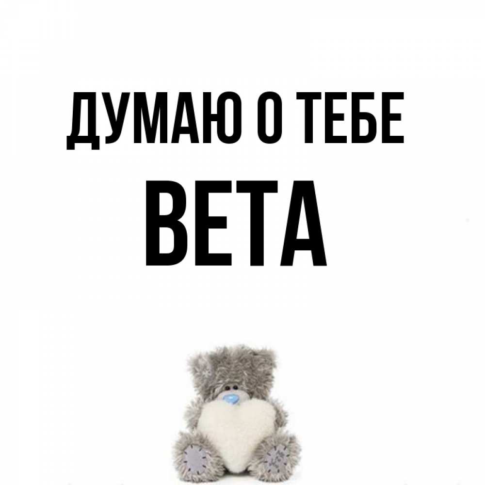Открытка на каждый день с именем, Вета Думаю о тебе тедди с сердечком для любимой Прикольная открытка с пожеланием онлайн скачать бесплатно 