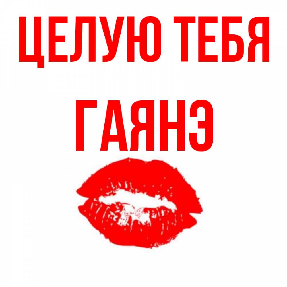 Открытка на каждый день с именем, Гаянэ Целую тебя помада и губы Прикольная открытка с пожеланием онлайн скачать бесплатно 