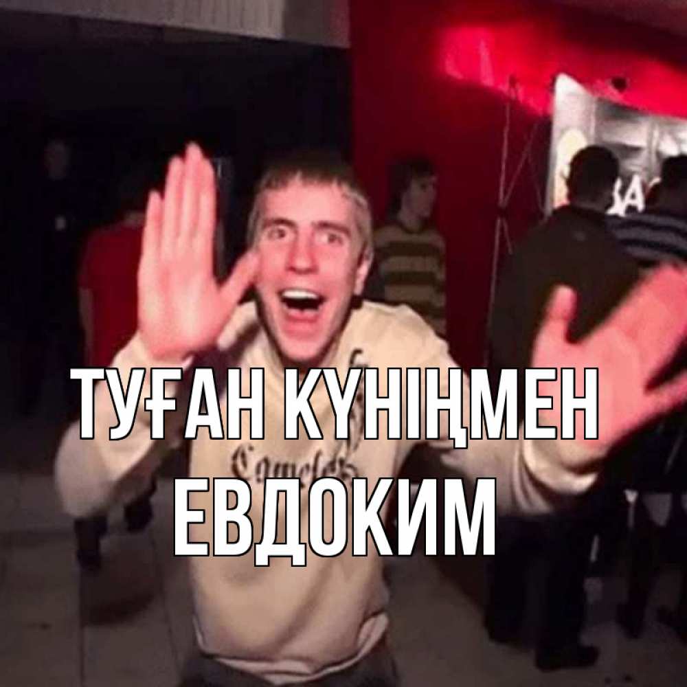 Открытка на каждый день с именем, Евдоким Туған күніңмен Веселье Мем Прикольная открытка с пожеланием онлайн скачать бесплатно 