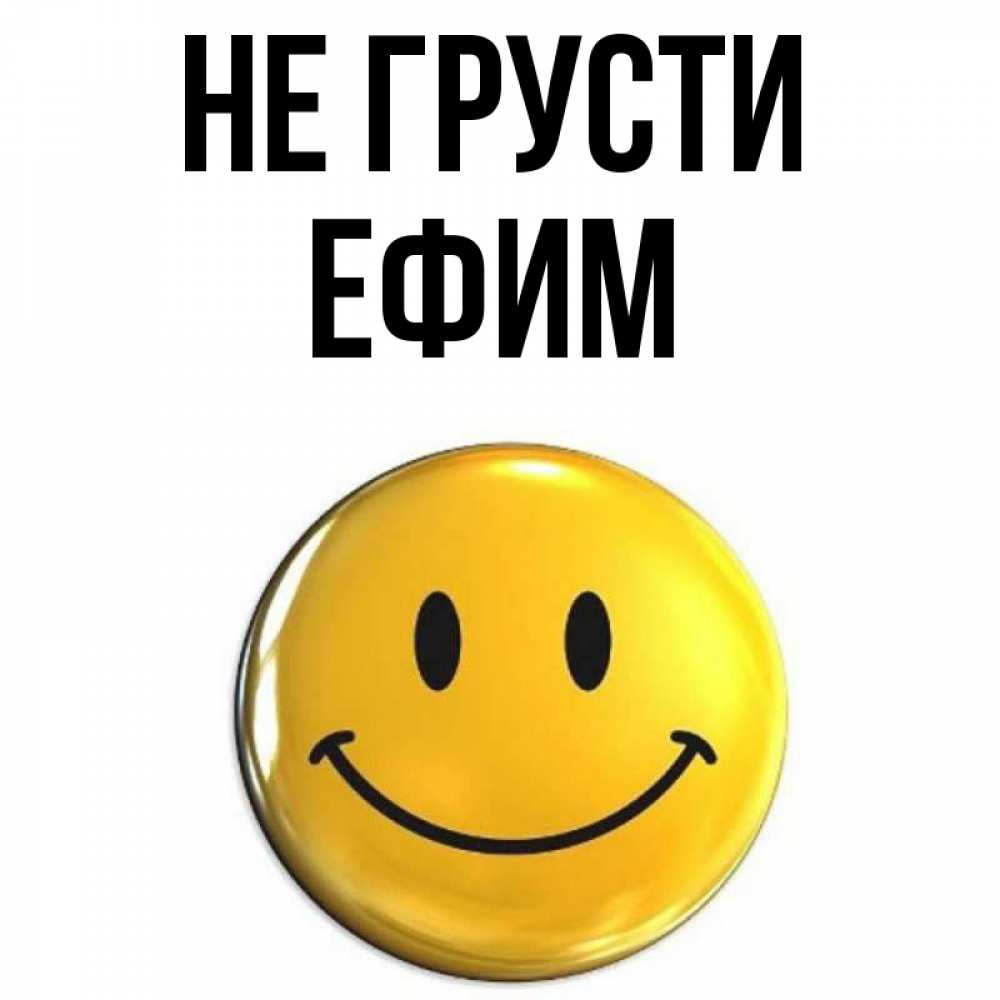 Открытка на каждый день с именем, Ефим Не грусти триде смайл Прикольная открытка с пожеланием онлайн скачать бесплатно 