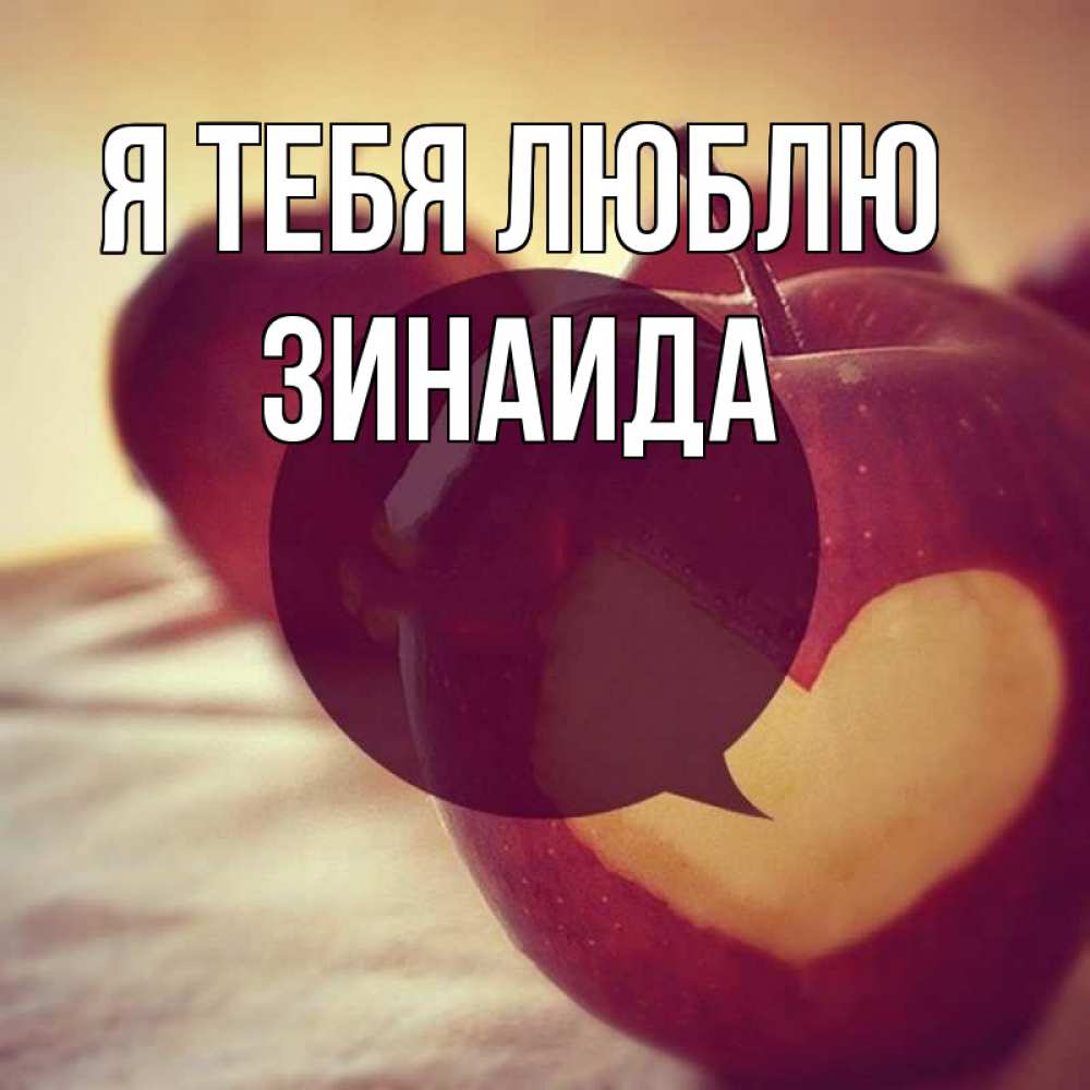 Открытка на каждый день с именем, Зинаида Я тебя люблю вырезалки из яблок Прикольная открытка с пожеланием онлайн скачать бесплатно 