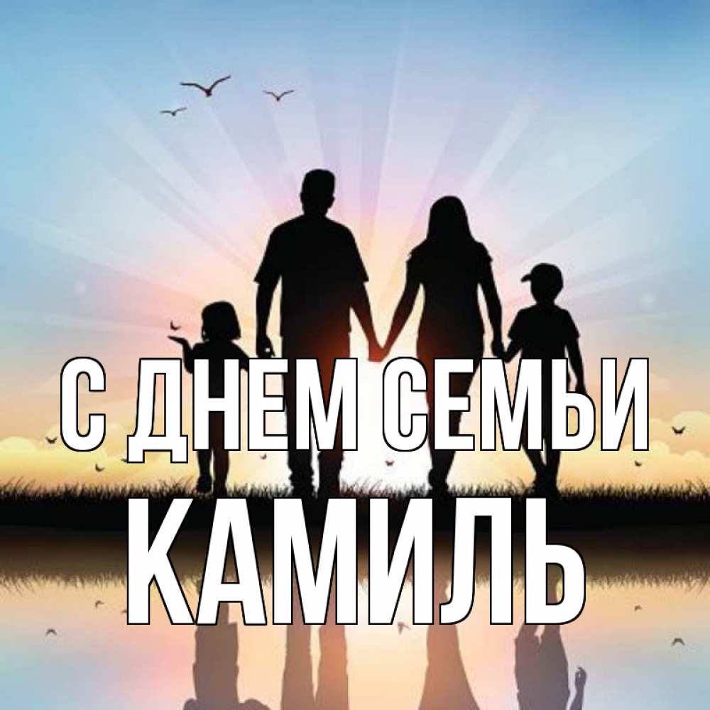 Открытка на каждый день с именем, Камиль С днем семьи сын, дочка, мама, папа, море , закат Прикольная открытка с пожеланием онлайн скачать бесплатно 