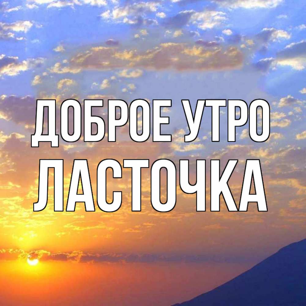 Открытка на каждый день с именем, Ласточка Доброе утро облака и солнце Прикольная открытка с пожеланием онлайн скачать бесплатно 