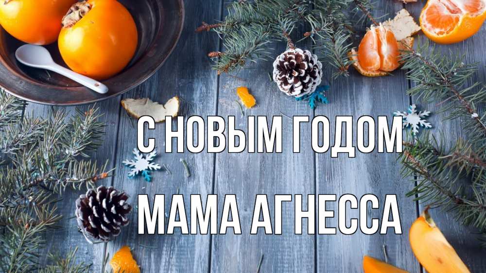 Открытка на каждый день с именем, Мама-Агнесса С новым годом мандарины шишки 1 Прикольная открытка с пожеланием онлайн скачать бесплатно 