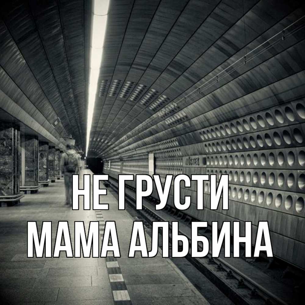 Открытка на каждый день с именем, Мама-Альбина Не грусти пустая станция метро Прикольная открытка с пожеланием онлайн скачать бесплатно 