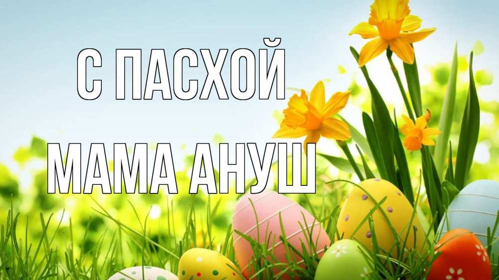 Открытка на каждый день с именем, Мама-Ануш С пасхой пасха Прикольная открытка с пожеланием онлайн скачать бесплатно 
