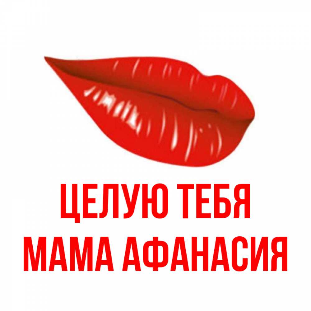 Открытка на каждый день с именем, Мама-Афанасия Целую тебя губы на открытке Прикольная открытка с пожеланием онлайн скачать бесплатно 