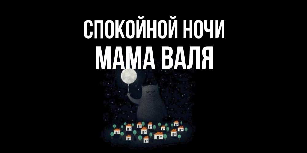 Открытка на каждый день с именем, Мама-Валя Спокойной ночи кот,луна, ночь, звезды Прикольная открытка с пожеланием онлайн скачать бесплатно 