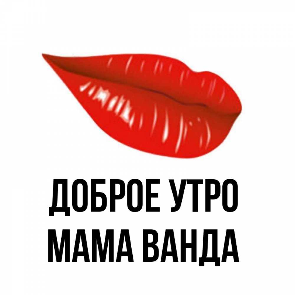 Открытка на каждый день с именем, Мама-Ванда Доброе утро утрешний поцелуй Прикольная открытка с пожеланием онлайн скачать бесплатно 