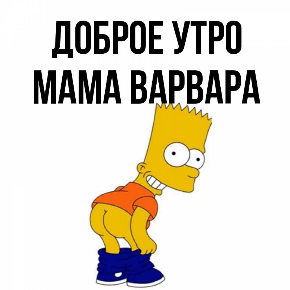 Открытка на каждый день с именем, Мама-Варвара Доброе утро Открытки с Симпсонами Прикольная открытка с пожеланием онлайн скачать бесплатно 