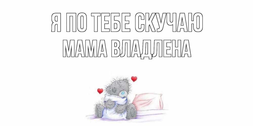 Открытка на каждый день с именем, Мама-Владлена Я по тебе скучаю мишка Прикольная открытка с пожеланием онлайн скачать бесплатно 