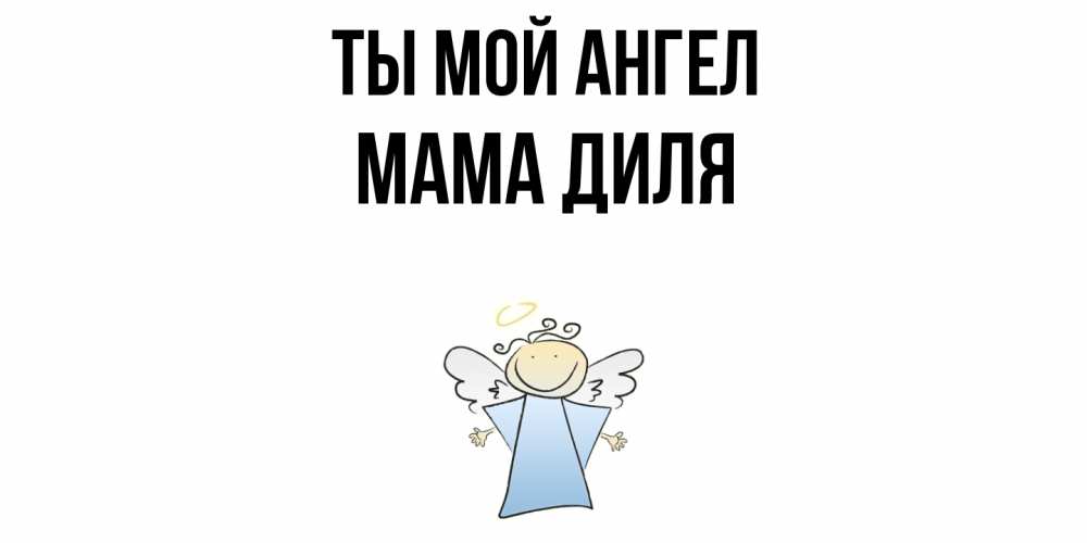 Открытка на каждый день с именем, Мама-Диля Ты мой ангел ангел Прикольная открытка с пожеланием онлайн скачать бесплатно 