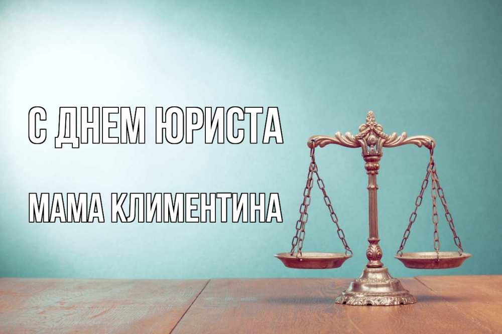 Открытка на каждый день с именем, Мама-Климентина С днем юриста с днем юриста Прикольная открытка с пожеланием онлайн скачать бесплатно 
