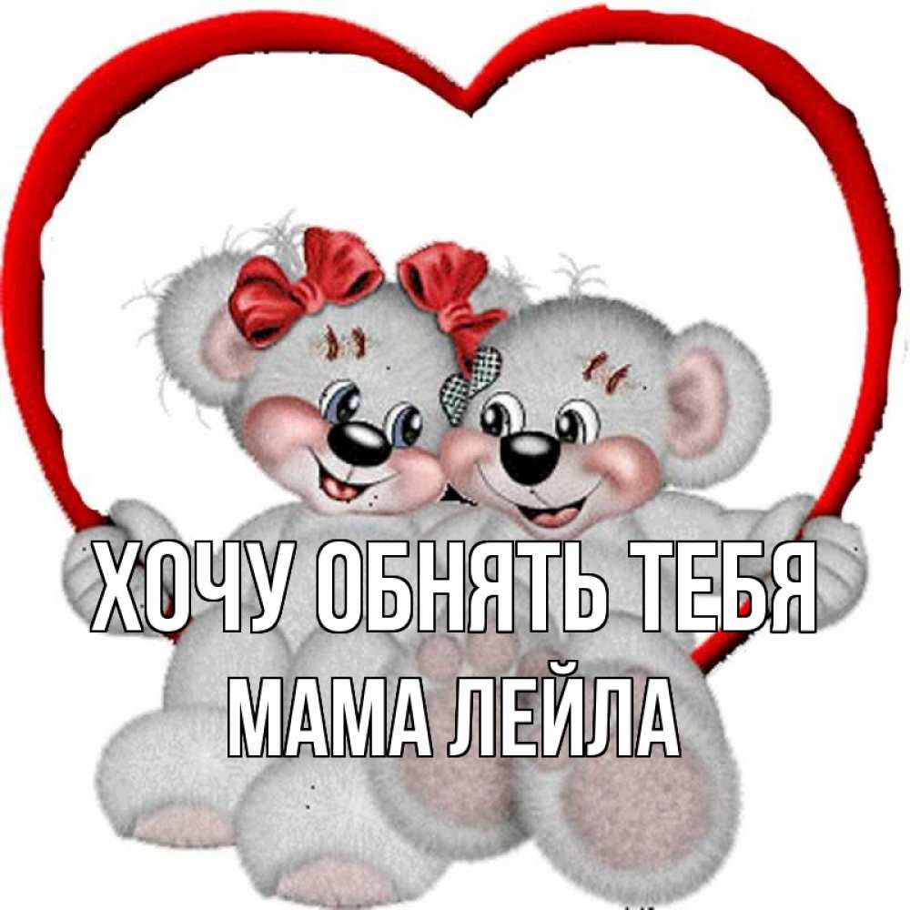 Открытка на каждый день с именем, Мама-Лейла Хочу обнять тебя плюшевые мишки на качелях Прикольная открытка с пожеланием онлайн скачать бесплатно 