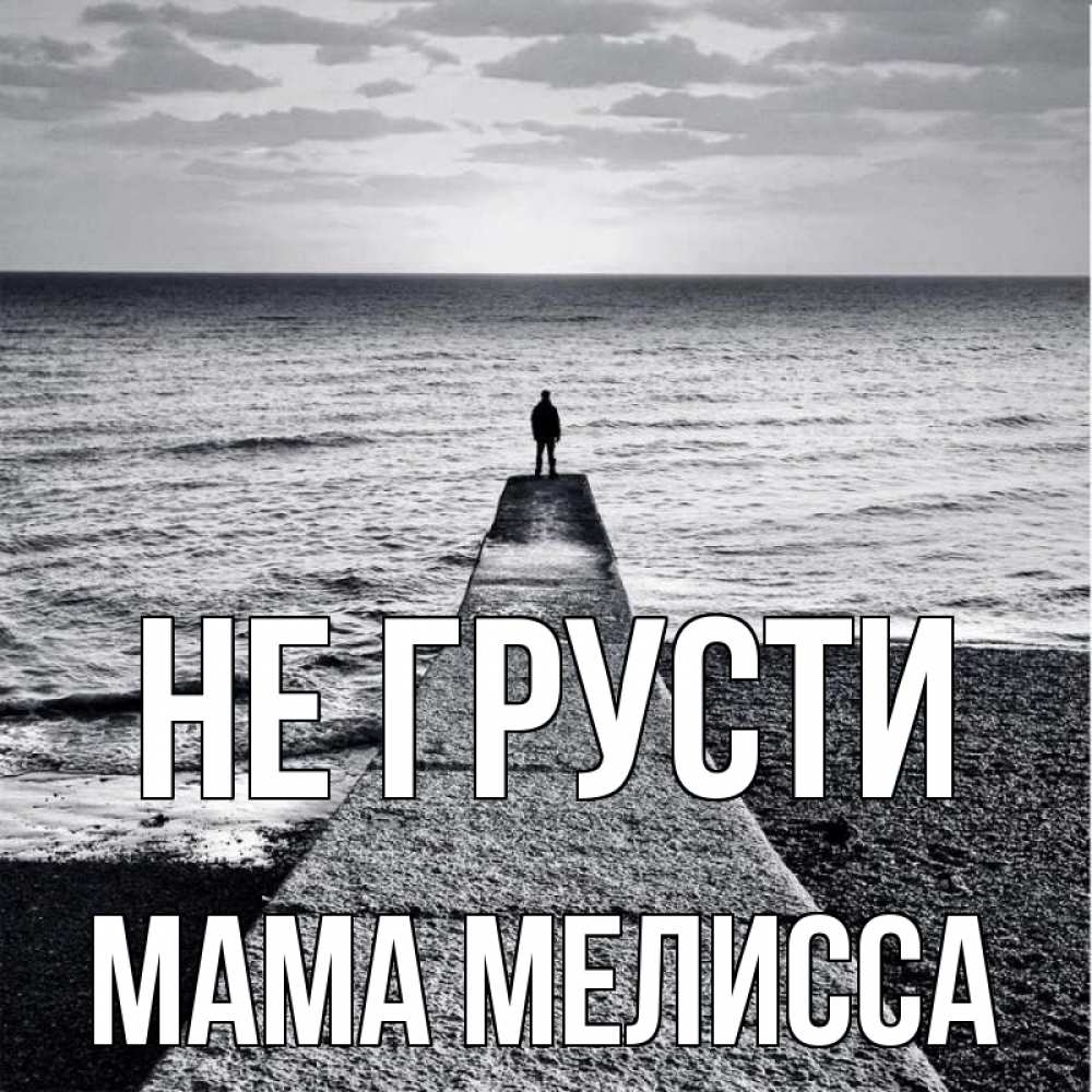 Открытка на каждый день с именем, Мама-Мелисса Не грусти море Прикольная открытка с пожеланием онлайн скачать бесплатно 