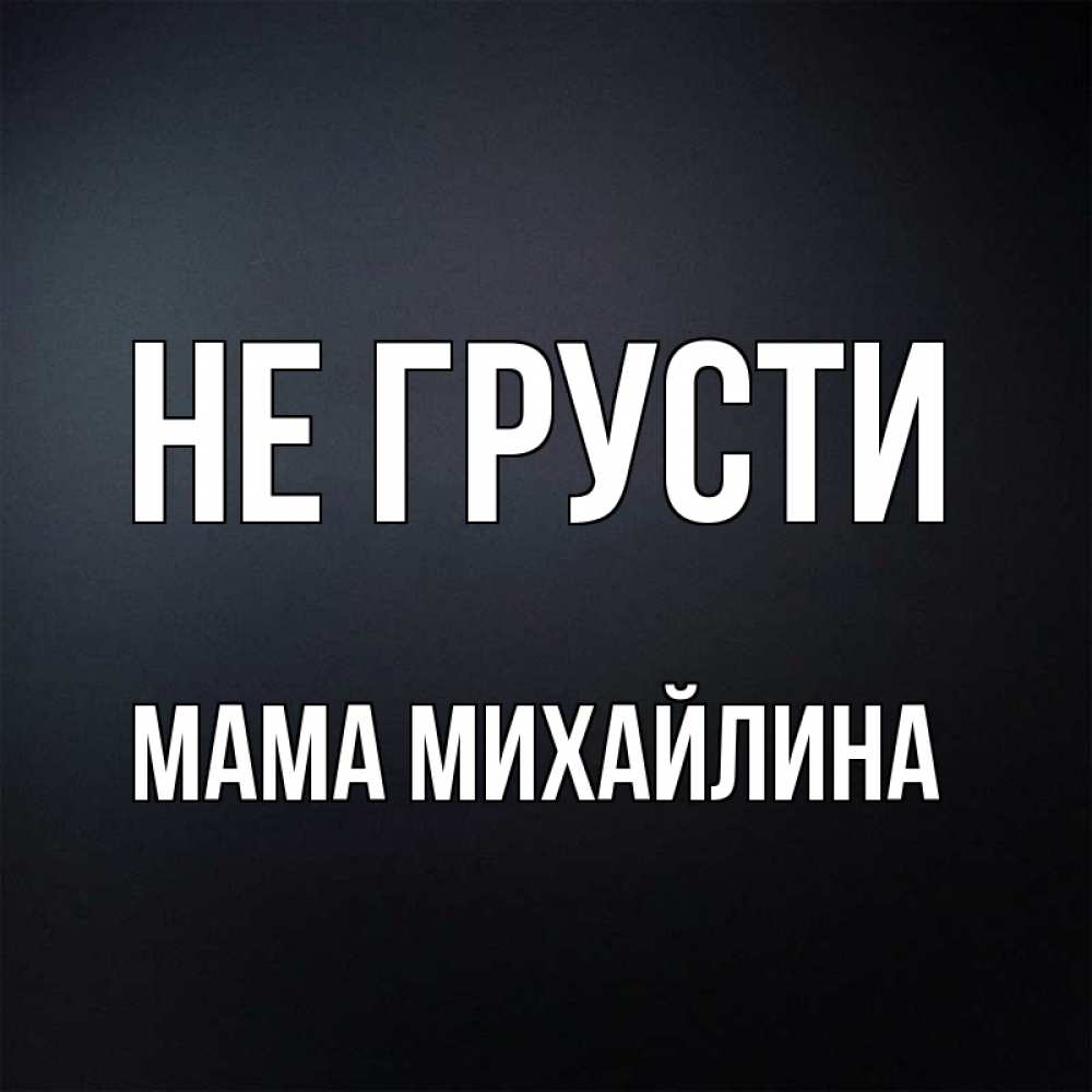 Открытка на каждый день с именем, Мама-Михайлина Не грусти Градиент серый Прикольная открытка с пожеланием онлайн скачать бесплатно 