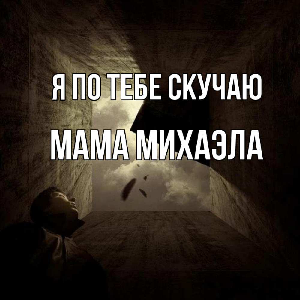 Открытка на каждый день с именем, Мама-Михаэла Я по тебе скучаю тут Прикольная открытка с пожеланием онлайн скачать бесплатно 