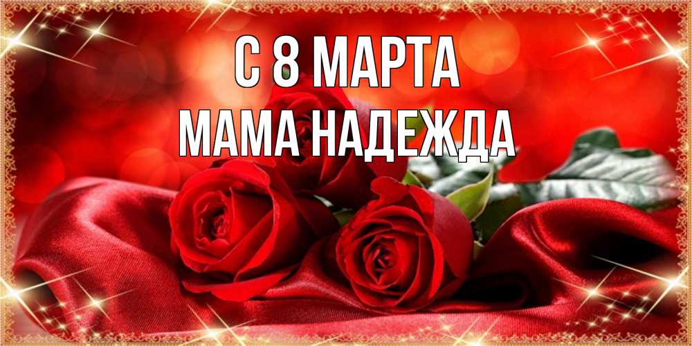 Открытка на каждый день с именем, Мама-Надежда С 8 МАРТА открытка красного цвета с розами на 8 марта Прикольная открытка с пожеланием онлайн скачать бесплатно 