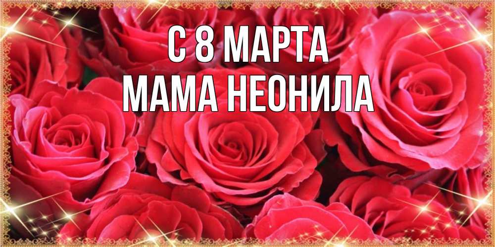 Открытка на каждый день с именем, Мама-Неонила С 8 МАРТА открытки на 8 марта 2019 года Прикольная открытка с пожеланием онлайн скачать бесплатно 