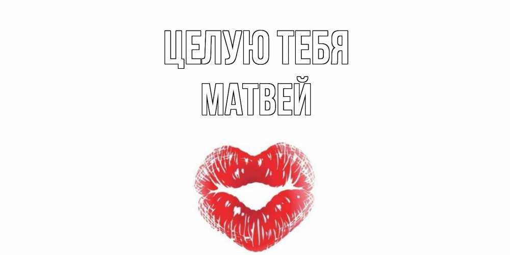 Открытка на каждый день с именем, Матвей Целую тебя поцелуй Прикольная открытка с пожеланием онлайн скачать бесплатно 