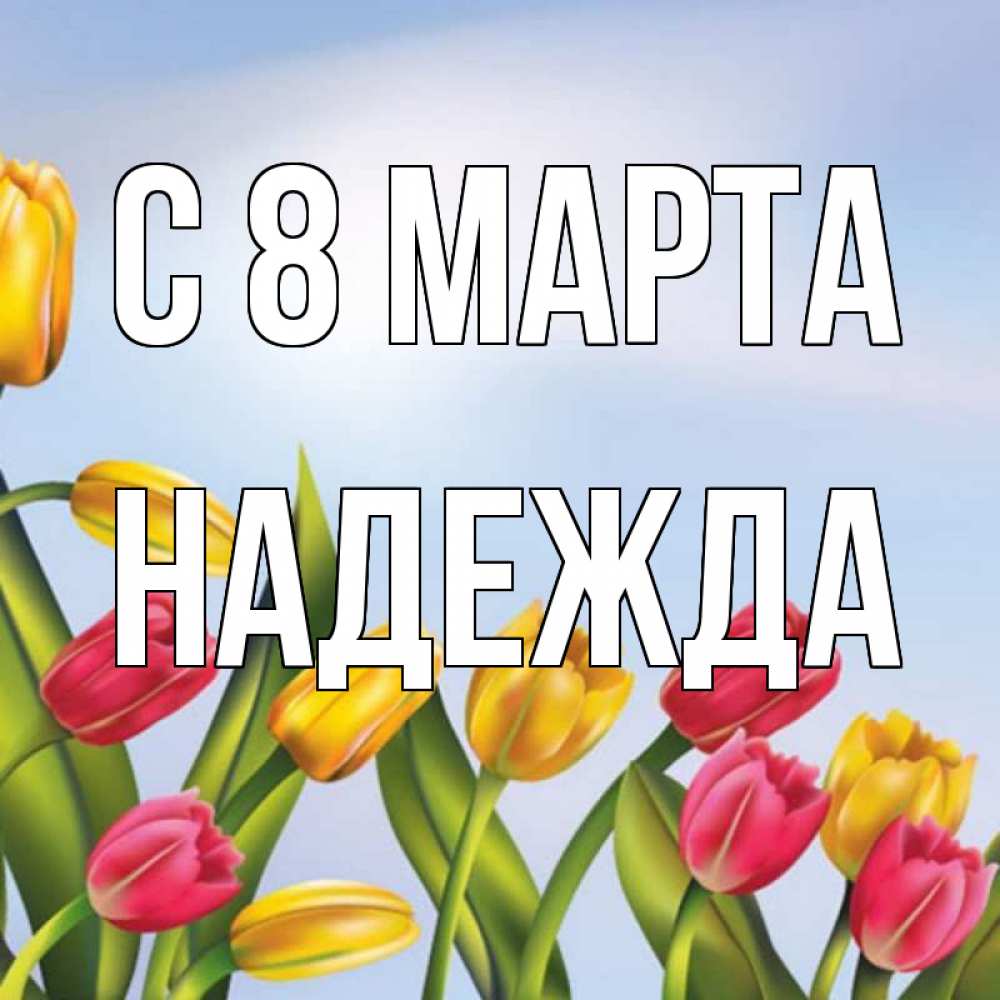 Открытка на каждый день с именем, Надежда С 8 МАРТА международный женский день Прикольная открытка с пожеланием онлайн скачать бесплатно 
