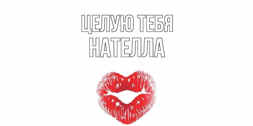 Открытка на каждый день с именем, Нателла Целую тебя поцелуй Прикольная открытка с пожеланием онлайн скачать бесплатно 