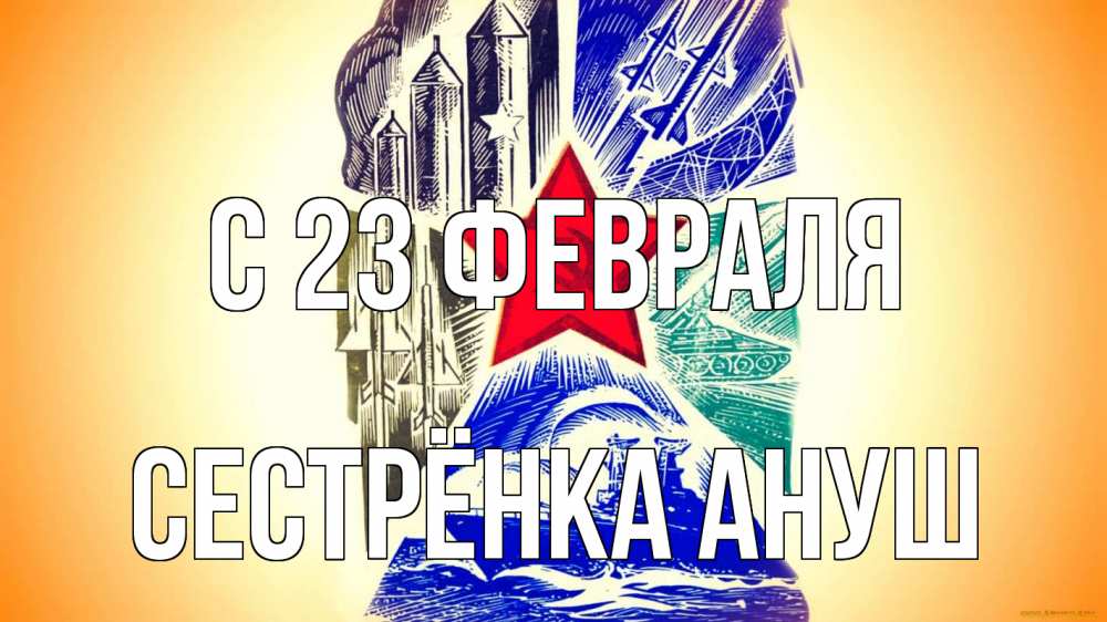 Открытка на каждый день с именем, Сестрёнка-Ануш С 23 февраля 23 февраля Прикольная открытка с пожеланием онлайн скачать бесплатно 