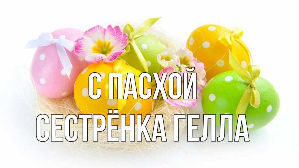 Открытка на каждый день с именем, Сестрёнка-Гелла С пасхой пасха Прикольная открытка с пожеланием онлайн скачать бесплатно 
