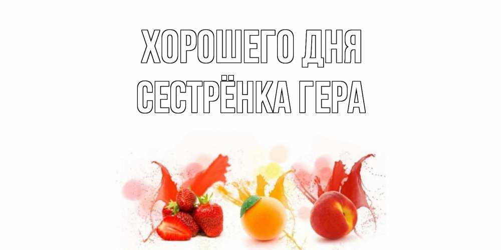 Открытка на каждый день с именем, Сестрёнка-Гера Хорошего дня открытки Прикольная открытка с пожеланием онлайн скачать бесплатно 