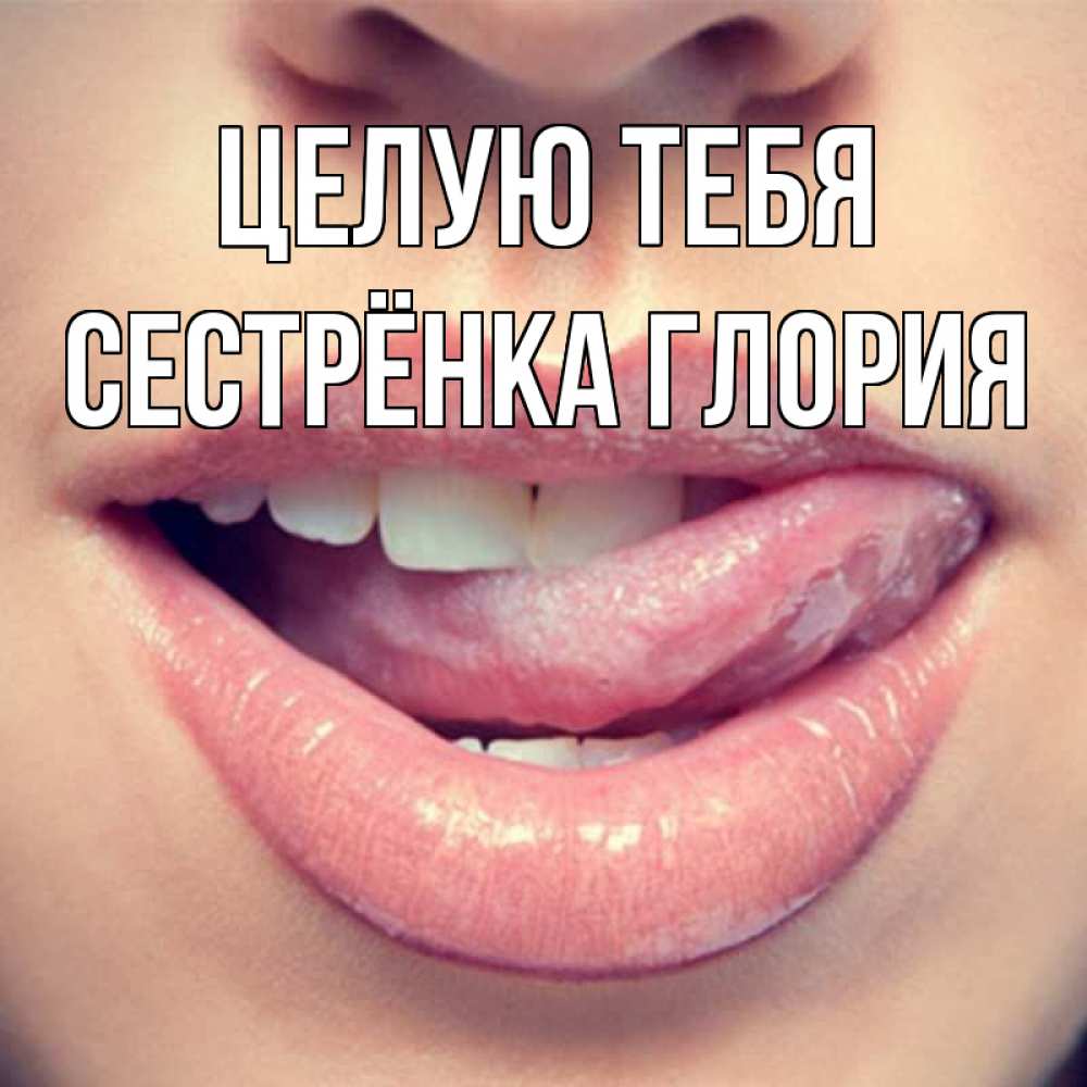 Открытка на каждый день с именем, Сестрёнка-Глория Целую тебя губы с языком Прикольная открытка с пожеланием онлайн скачать бесплатно 