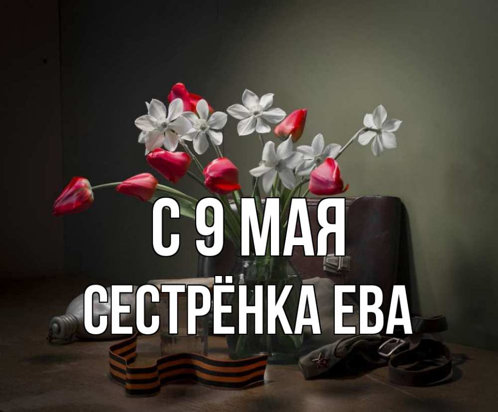 Открытка на каждый день с именем, Сестрёнка-Ева С 9 мая 9 мая Прикольная открытка с пожеланием онлайн скачать бесплатно 
