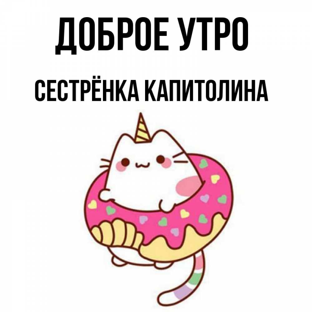 Открытка на каждый день с именем, Сестрёнка-Капитолина Доброе утро кот в бублике Прикольная открытка с пожеланием онлайн скачать бесплатно 