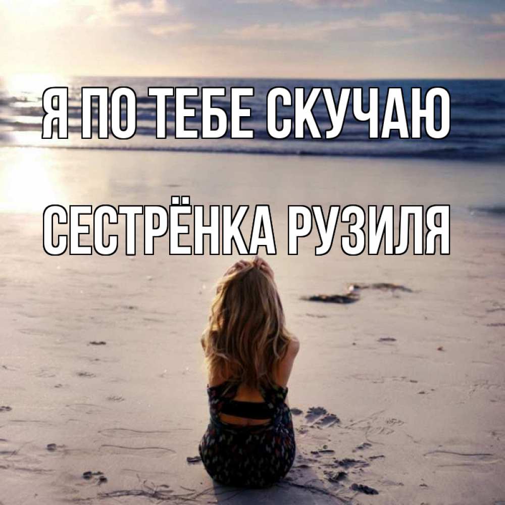 Открытка на каждый день с именем, Сестрёнка-Рузиля Я по тебе скучаю тебя 1 Прикольная открытка с пожеланием онлайн скачать бесплатно 