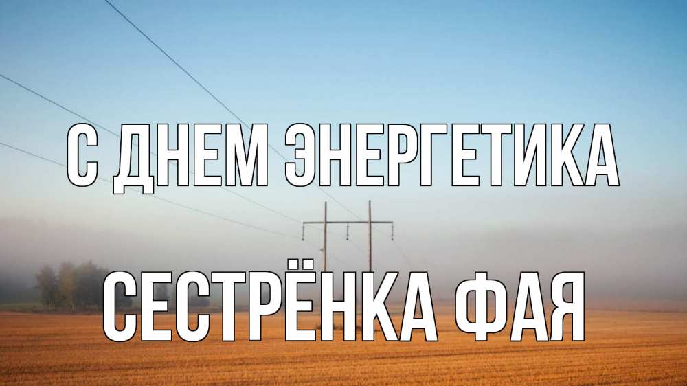 Открытка на каждый день с именем, Сестрёнка-Фая С днем энергетика ЛЭП столбы Прикольная открытка с пожеланием онлайн скачать бесплатно 