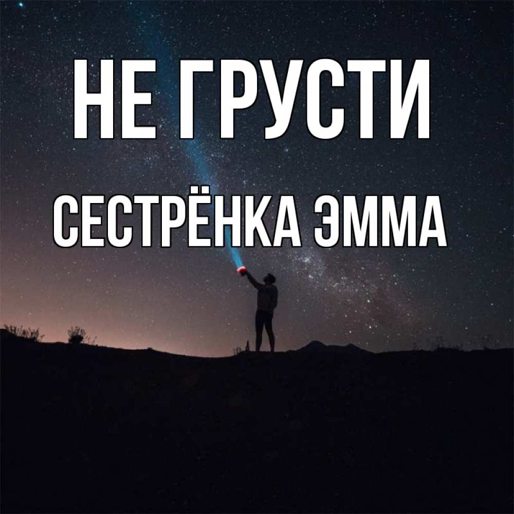 Открытка на каждый день с именем, Сестрёнка-Эмма Не грусти луч света и млечный путь Прикольная открытка с пожеланием онлайн скачать бесплатно 