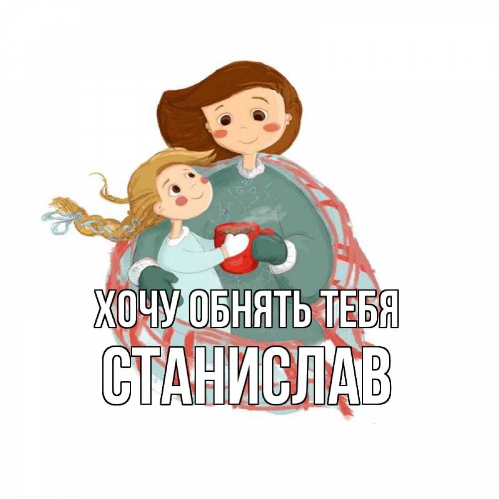 Открытка на каждый день с именем, Станислав Хочу обнять тебя Горячий кофе Прикольная открытка с пожеланием онлайн скачать бесплатно 