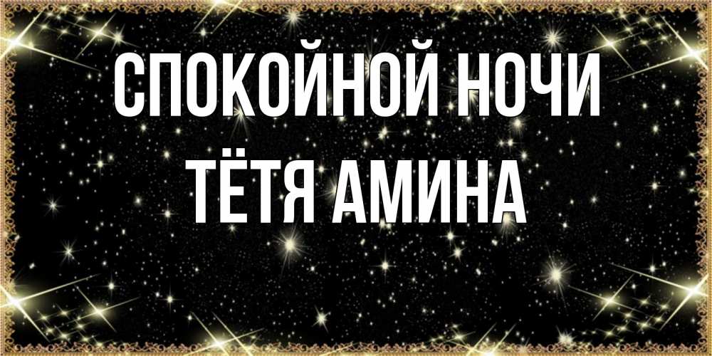 Открытка на каждый день с именем, Тётя-Амина Спокойной ночи засыпаем под звездами Прикольная открытка с пожеланием онлайн скачать бесплатно 