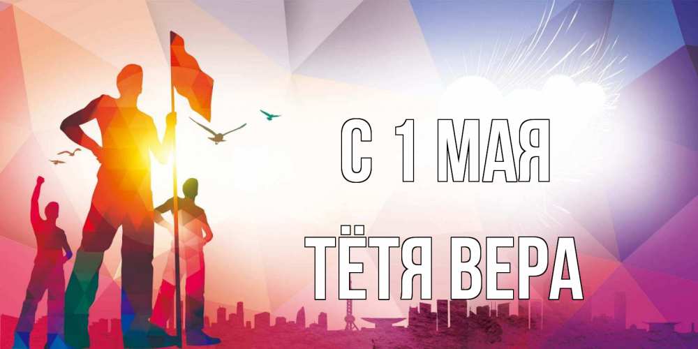 Открытка на каждый день с именем, Тётя-Вера С 1 мая С 1 мая Прикольная открытка с пожеланием онлайн скачать бесплатно 