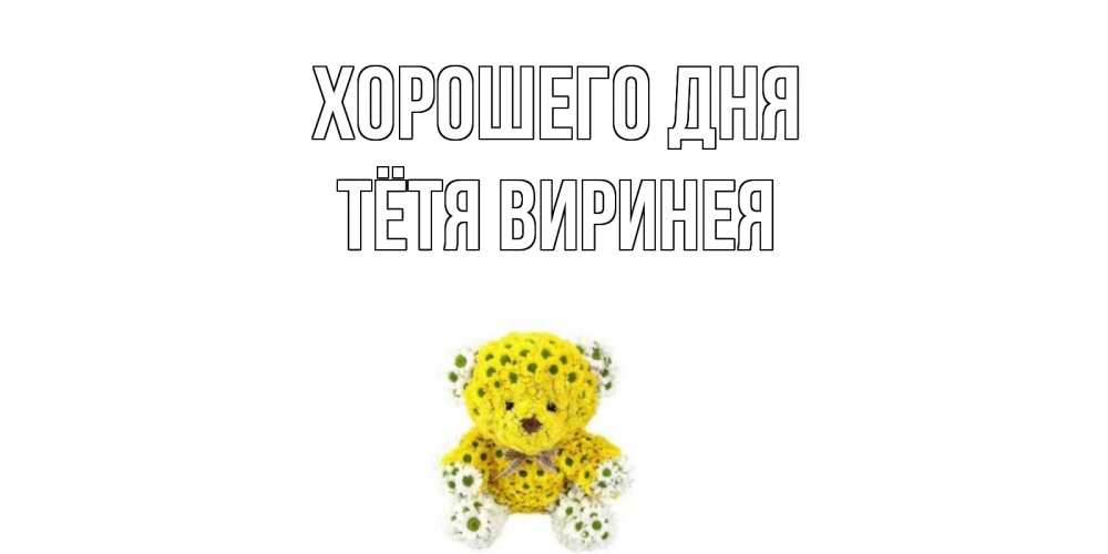 Открытка на каждый день с именем, Тётя-Виринея Хорошего дня позитивного настроения вам Прикольная открытка с пожеланием онлайн скачать бесплатно 