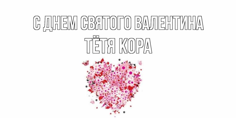 Открытка на каждый день с именем, Тётя-Кора С днем Святого Валентина день всех влюбленных пора дарить валентинку девушке Прикольная открытка с пожеланием онлайн скачать бесплатно 