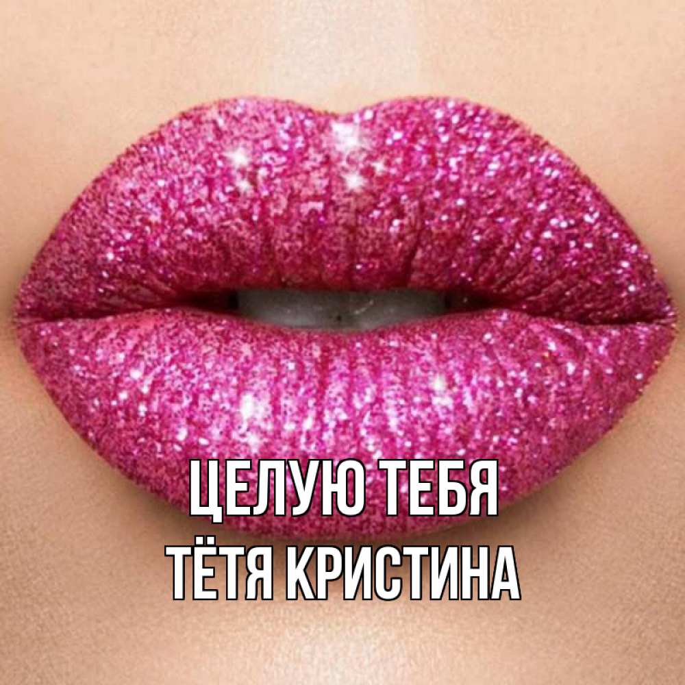 Открытка на каждый день с именем, Тётя-Кристина Целую тебя поцелуй с подписью для парня Прикольная открытка с пожеланием онлайн скачать бесплатно 