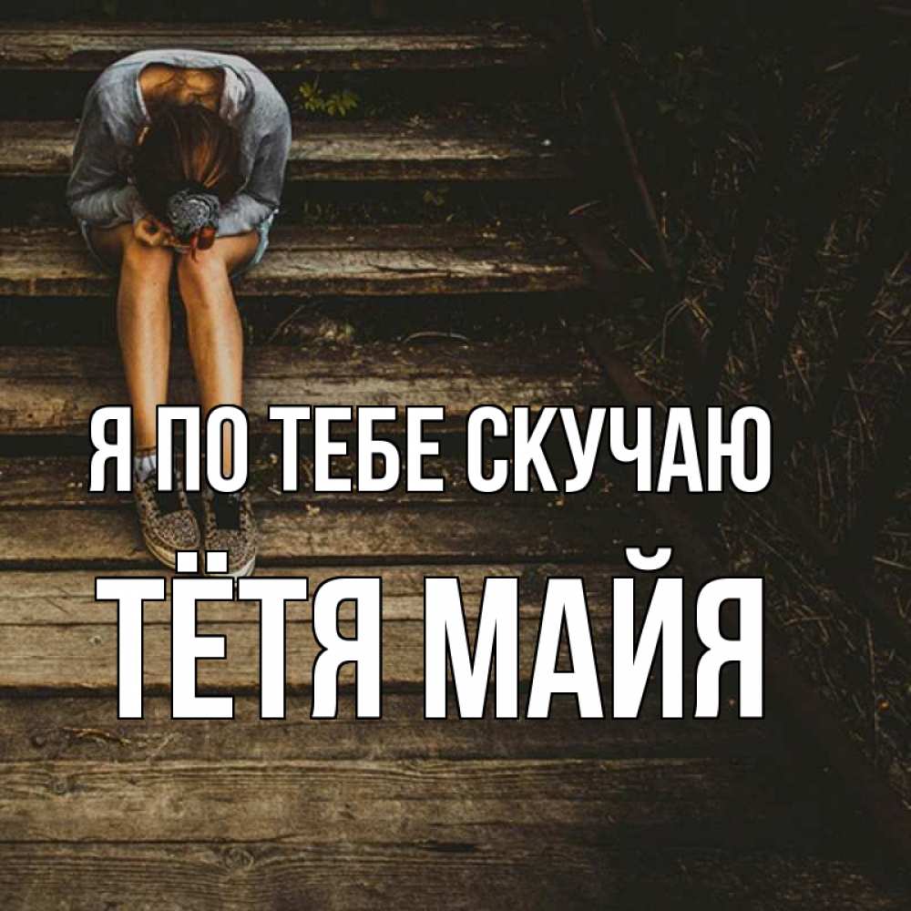 Открытка на каждый день с именем, Тётя-Майя Я по тебе скучаю грущу Прикольная открытка с пожеланием онлайн скачать бесплатно 