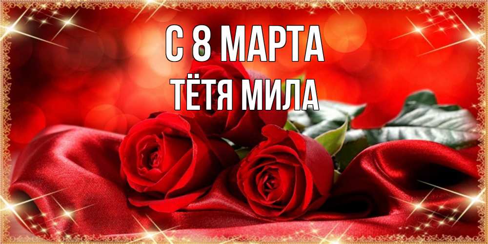 Открытка на каждый день с именем, Тётя-Мила С 8 МАРТА открытка красного цвета с розами на 8 марта Прикольная открытка с пожеланием онлайн скачать бесплатно 