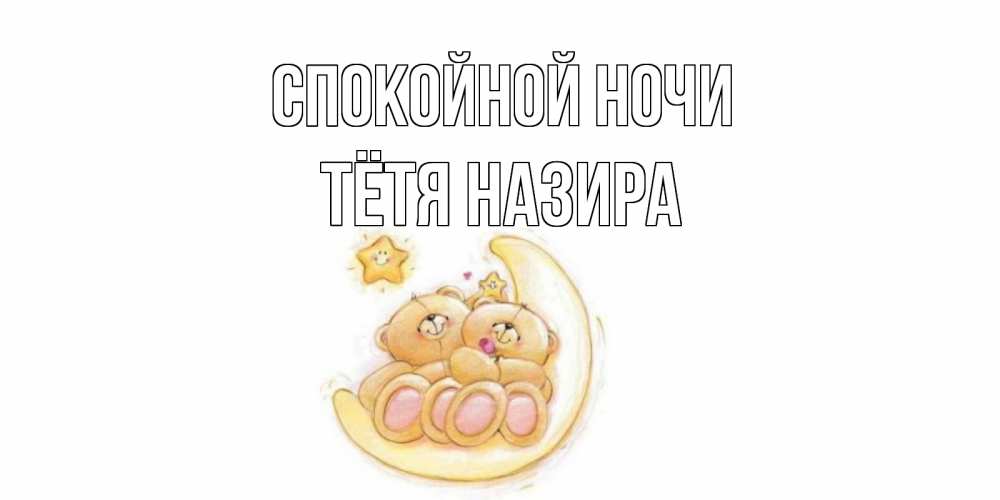 Открытка на каждый день с именем, Тётя-Назира Спокойной ночи мишки, месяц Прикольная открытка с пожеланием онлайн скачать бесплатно 