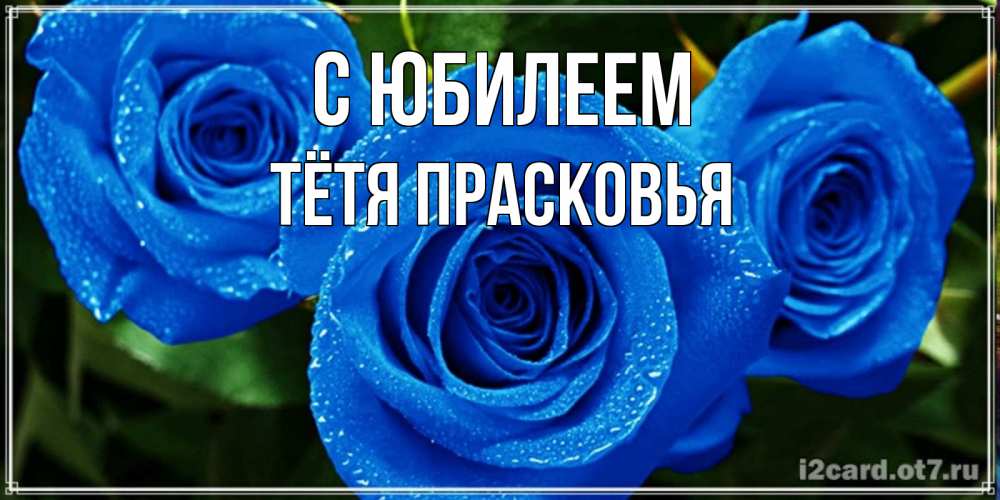 Открытка на каждый день с именем, Тётя-Прасковья С юбилеем розы с синим цветом Прикольная открытка с пожеланием онлайн скачать бесплатно 