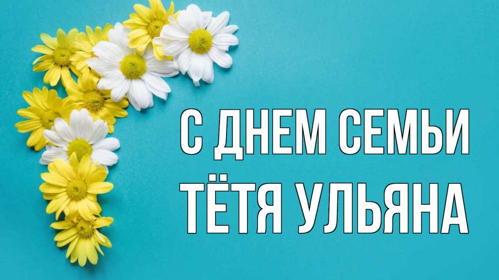 Открытка на каждый день с именем, Тётя-Ульяна С днем семьи с днем семьи Прикольная открытка с пожеланием онлайн скачать бесплатно 