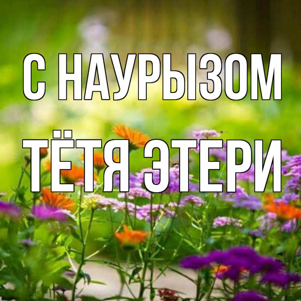 Открытка на каждый день с именем, Тётя-Этери С наурызом цветы Прикольная открытка с пожеланием онлайн скачать бесплатно 