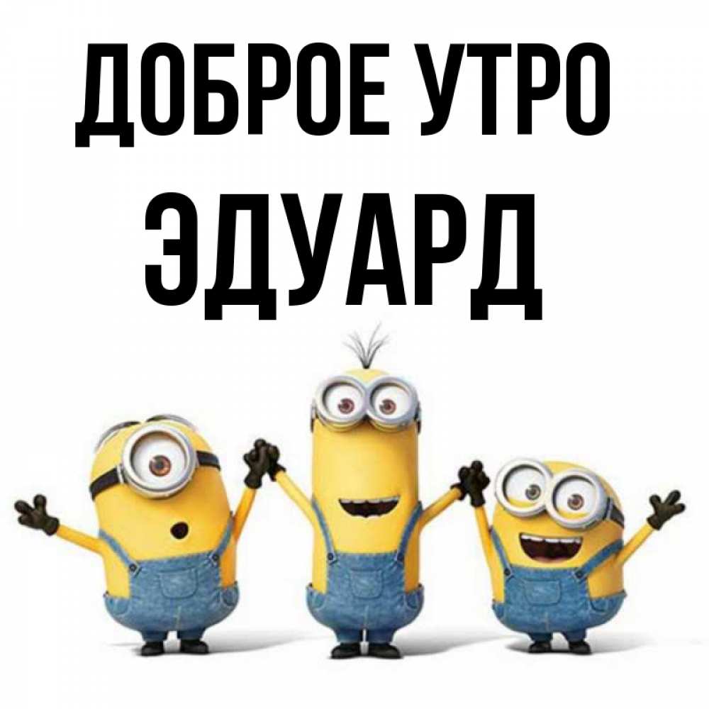 Открытка на каждый день с именем, Эдуард Доброе утро бодренького утра Прикольная открытка с пожеланием онлайн скачать бесплатно 