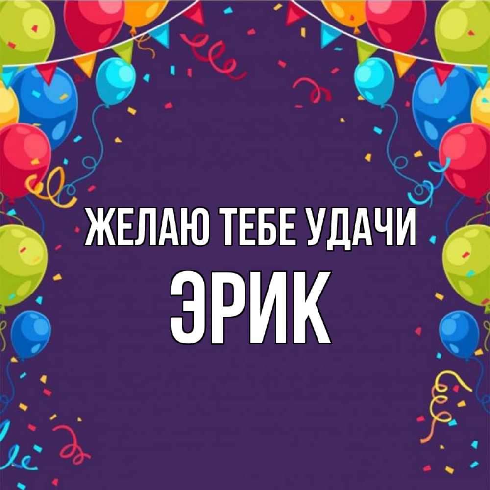 Открытка на каждый день с именем, Эрик Желаю тебе удачи шары Прикольная открытка с пожеланием онлайн скачать бесплатно 